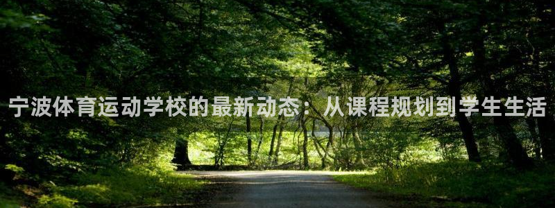 凯发官网下载平台注册要钱吗：宁波体育运动学校的最新动态：从课