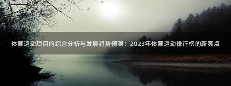 凯发官方正版app娱乐代理怎么样：体育运动项目的综合分析与发
