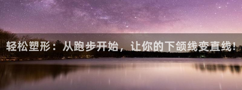 凯发官方平台体育：轻松塑形：从跑步开始，让你的下颌线