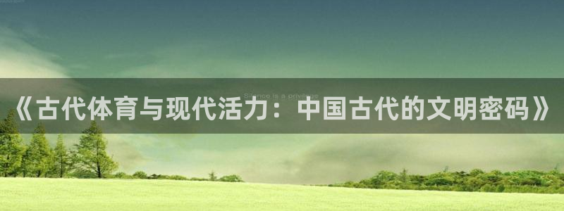 凯发官方正版app娱乐首页官网下载：《古代体育与现代