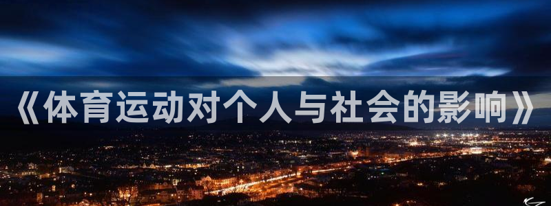 凯发官网下载平台注册要钱吗是真的吗：《体育运动对个人
