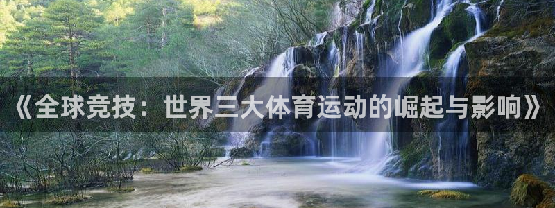 凯发官方集团官网：《全球竞技：世界三大体育运动的崛起与影响》