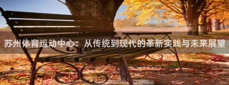 凯发官网下载招商电话地址是多少：苏州体育运动中心：从