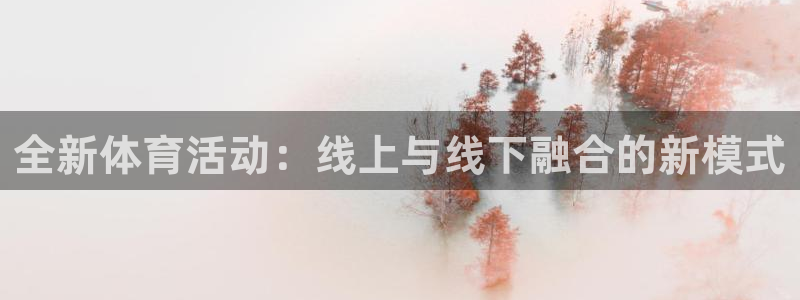 凯发官方正版app娱乐是那个系列的台子：全新体育活动