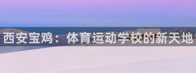 凯发官方正版app娱乐代理怎么样：西安宝鸡：体育运动