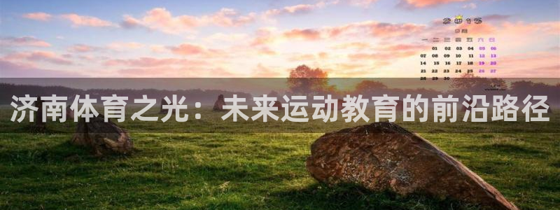 凯发官网下载平台是正规平台吗知乎：济南体育之光：未来