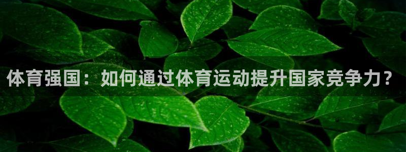 凯发官网下载招商电话号码：体育强国：如何通过体育运动