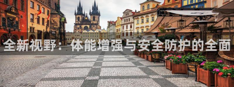 凯发官方正版app娱乐首页官网下载：全新视野：体能增强与安全