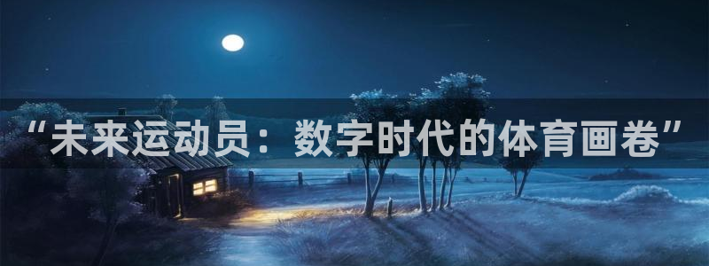 凯发官方正版app娱乐首页网站大全：“未来运动员：数字时代的