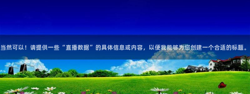 360直播无插件高清直播体育直播手机版：当然可以！请提供一些“直播数据”的具体信息或内容，以便我能够为您创建一个合适的标题。