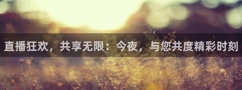 360体育直播在线：直播狂欢，共享无限：今夜，与您共度精彩时刻