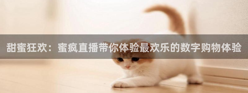 雨燕360体育：甜蜜狂欢：蜜疯直播带你体验最欢乐的数字购物体验