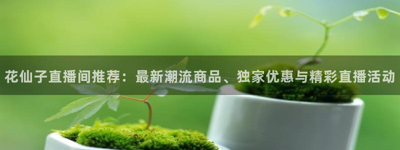 360足球直播视频雨燕直播：花仙子直播间推荐：最新潮流商品、独家优惠与精彩直播活动