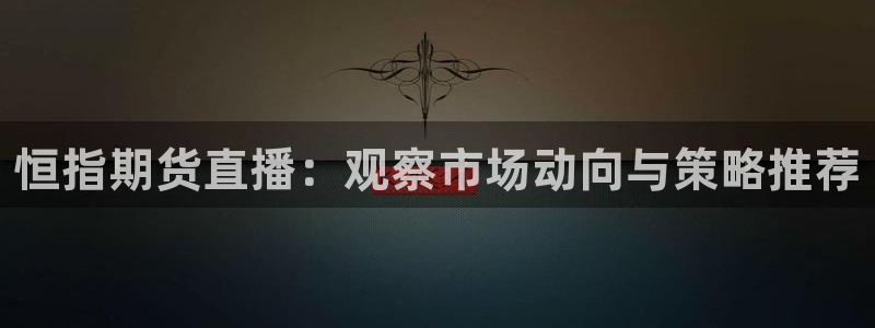 360体育无插件直播高清：恒指期货直播：观察市场动向与策略推荐
