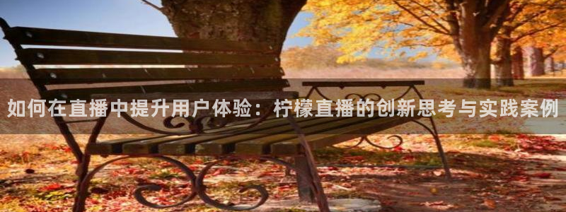 360篮球赛事直播：如何在直播中提升用户体验：柠檬直播的创新思考与实践案例