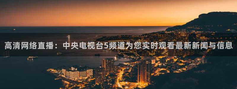 360直播低调看球：高清网络直播：中央电视台5频道为您实时观看最新新闻与信息