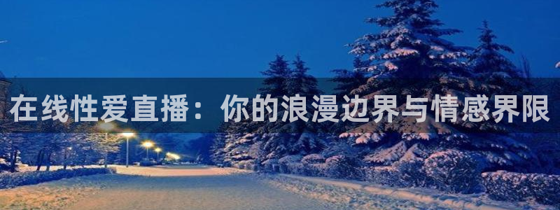 360足球直播吧直播间：在线性爱直播：你的浪漫边界与情感界限