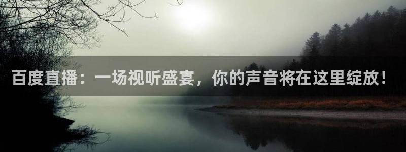 360体育足球直播吧：百度直播：一场视听盛宴，你的声音将在这里绽放！